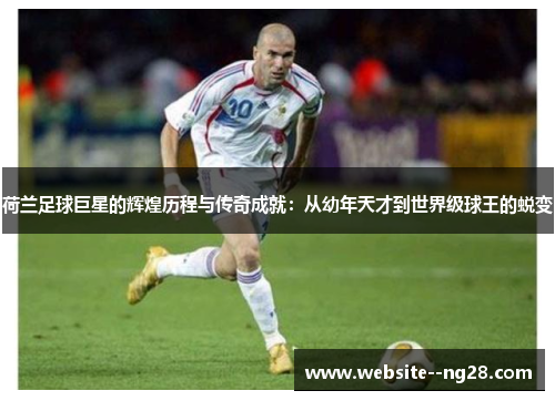 荷兰足球巨星的辉煌历程与传奇成就:从幼年天才到世界级球王的蜕变 荷兰足球巨星的辉煌历程与传奇成就:从幼年天才到世界级球王的蜕变