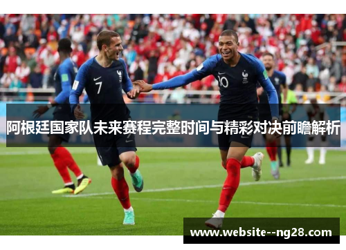 阿根廷国家队未来赛程完整时间与精彩对决前瞻解析