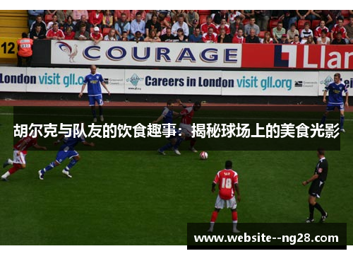 胡尔克与队友的饮食趣事：揭秘球场上的美食光影