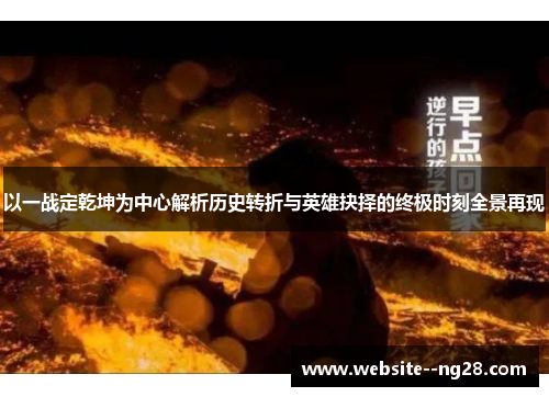 以一战定乾坤为中心解析历史转折与英雄抉择的终极时刻全景再现 以一战定乾坤为中心解析历史转折与英雄抉择的终极时刻全景再现