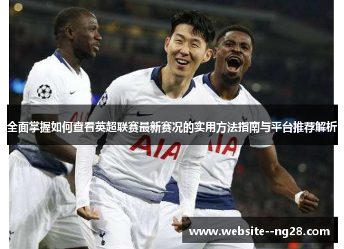 全面掌握如何查看英超联赛最新赛况的实用方法指南与平台推荐解析