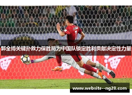 郭全博关键扑救力保胜局为中国队锁定胜利贡献决定性力量 郭全博关键扑救力保胜局为中国队锁定胜利贡献决定性力量