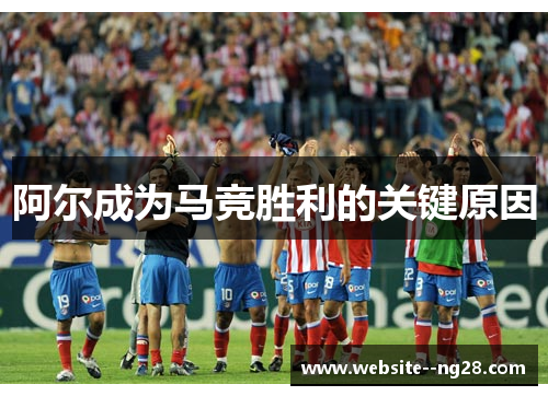 阿尔成为马竞胜利的关键原因 阿尔成为马竞胜利的关键原因