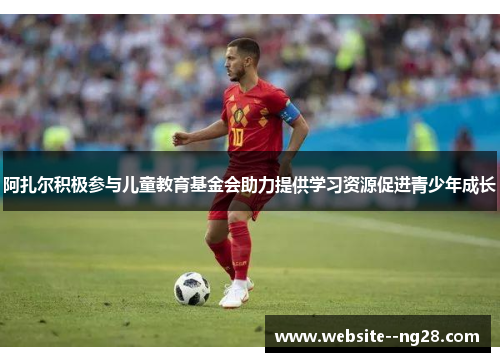 阿扎尔积极参与儿童教育基金会助力提供学习资源促进青少年成长