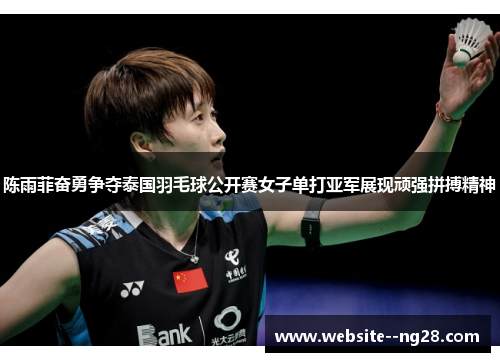 陈雨菲奋勇争夺泰国羽毛球公开赛女子单打亚军展现顽强拼搏精神