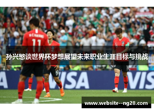 孙兴慜谈世界杯梦想展望未来职业生涯目标与挑战