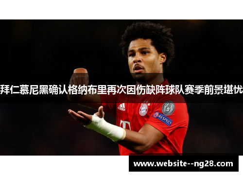 拜仁慕尼黑确认格纳布里再次因伤缺阵球队赛季前景堪忧 拜仁慕尼黑确认格纳布里再次因伤缺阵球队赛季前景堪忧