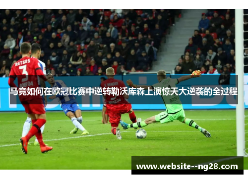 马竞如何在欧冠比赛中逆转勒沃库森上演惊天大逆袭的全过程