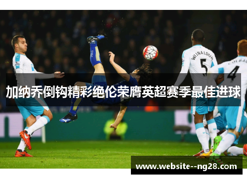 加纳乔倒钩精彩绝伦荣膺英超赛季最佳进球