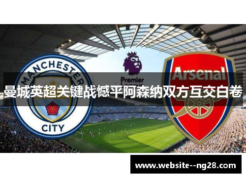 曼城英超关键战憾平阿森纳双方互交白卷 曼城英超关键战憾平阿森纳双方互交白卷