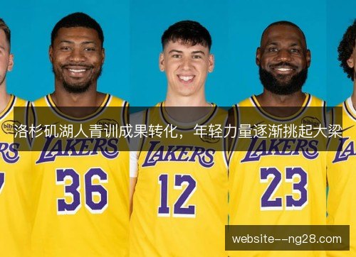 洛杉矶湖人青训成果转化,年轻力量逐渐挑起大梁 洛杉矶湖人青训成果转化,年轻力量逐渐挑起大梁