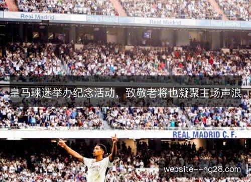 皇马球迷举办纪念活动，致敬老将也凝聚主场声浪