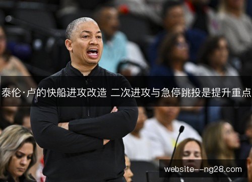 泰伦·卢的快船进攻改造 二次进攻与急停跳投是提升重点 泰伦·卢的快船进攻改造 二次进攻与急停跳投是提升重点